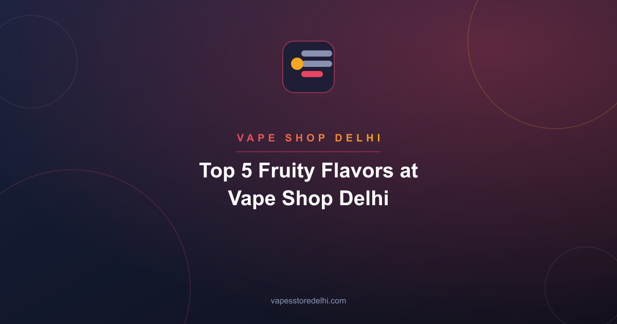 Top 5 Fruity Flavors at Vape Shop Delhi