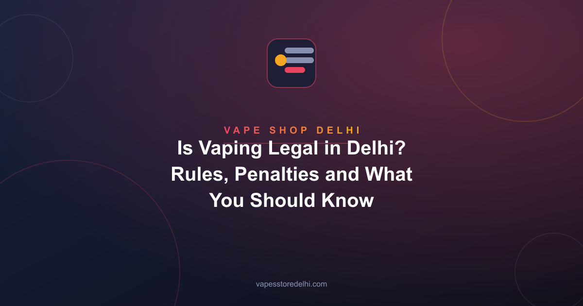 Is Vaping Legal in Delhi? Rules, Penalties and What You Should Know
