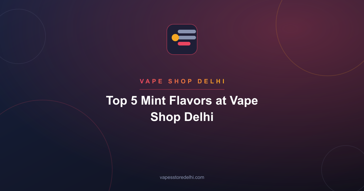Top 5 Mint Flavors at Vape Shop Delhi