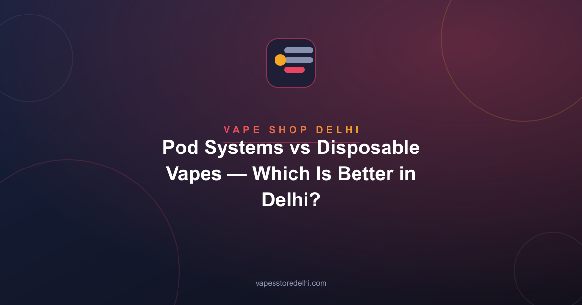 Pod Systems vs Disposable Vapes — Which Is Better in Delhi?