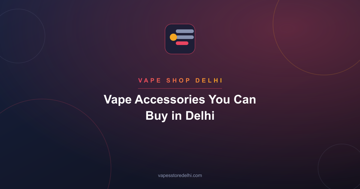Vape Accessories You Can Buy in Delhi