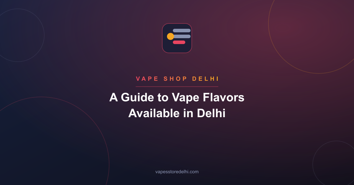 A Guide to Vape Flavors Available in Delhi