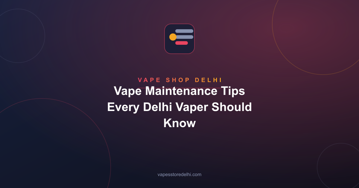 Vape Maintenance Tips Every Delhi Vaper Should Know