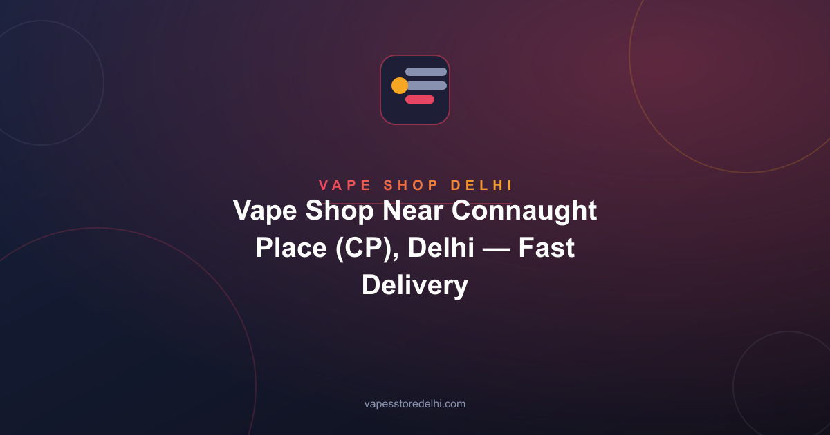 Vape Shop Near Connaught Place (CP), Delhi — Fast Delivery
