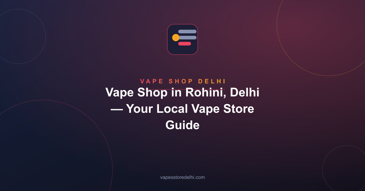 Vape Shop in Rohini, Delhi — Your Local Vape Store Guide