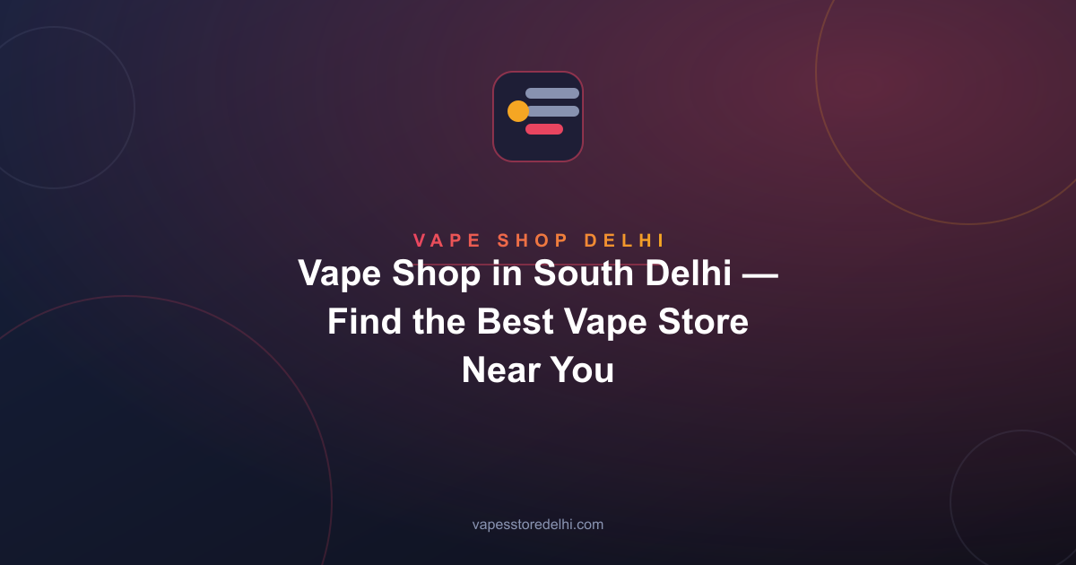 Vape Shop in South Delhi — Find the Best Vape Store Near You